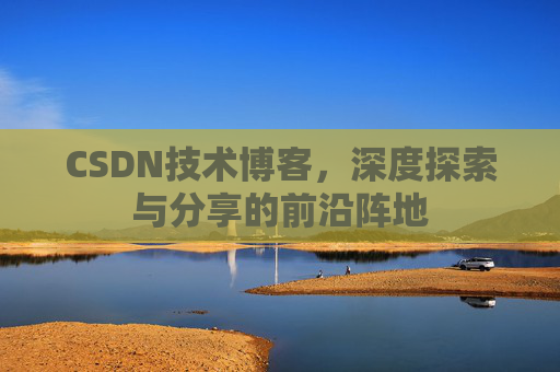 CSDN技术博客，深度探索与分享的前沿阵地